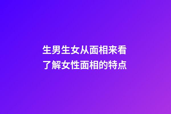 生男生女从面相来看 了解女性面相的特点